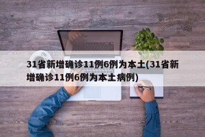 31省新增确诊11例6例为本土(31省新增确诊11例6例为本土病例)