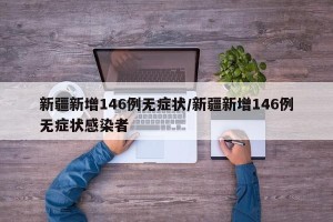新疆新增146例无症状/新疆新增146例无症状感染者