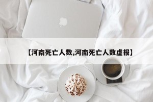 【河南死亡人数,河南死亡人数虚报】