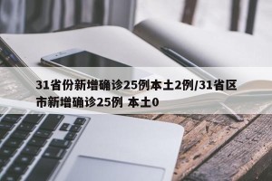 31省份新增确诊25例本土2例/31省区市新增确诊25例 本土0
