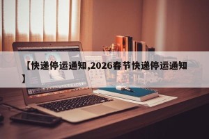 【快递停运通知,2026春节快递停运通知】