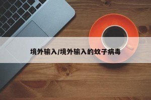 境外输入/境外输入的蚊子病毒