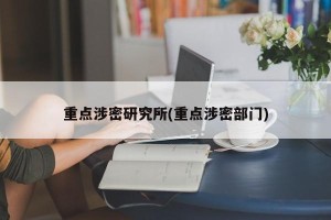 重点涉密研究所(重点涉密部门)