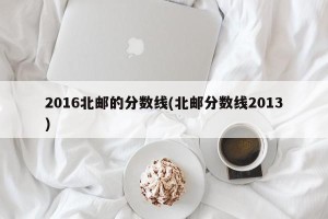 2016北邮的分数线(北邮分数线2013)