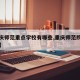 【重庆师范重点学校有哪些,重庆师范院校有哪些】