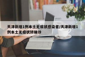 天津新增1例本土无症状感染者/天津新增1例本土无症状转确诊