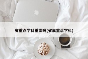省重点学科重要吗(省属重点学科)