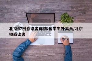 北京67例感染者详情:含学生外卖员/北京被感染者