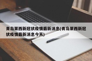 青岛莱西新冠状疫情最新消息(青岛莱西新冠状疫情最新消息今天)