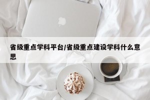 省级重点学科平台/省级重点建设学科什么意思