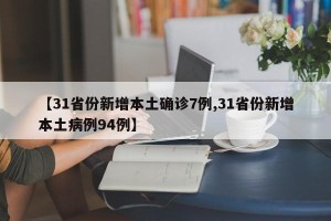 【31省份新增本土确诊7例,31省份新增本土病例94例】