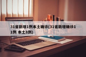 31省新增1例本土确诊(31省新增确诊11例 本土8例)