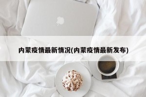 内蒙疫情最新情况(内蒙疫情最新发布)