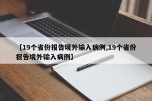 【19个省份报告境外输入病例,19个省份报告境外输入病例】