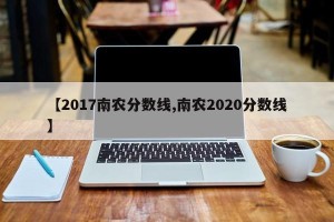 【2017南农分数线,南农2020分数线】