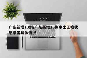 广东新增13例/广东新增13例本土无症状感染者具体情况