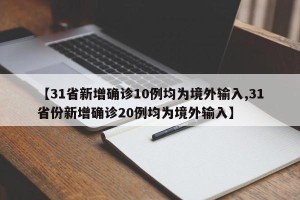 【31省新增确诊10例均为境外输入,31省份新增确诊20例均为境外输入】