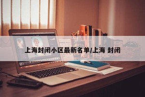 上海封闭小区最新名单/上海 封闭