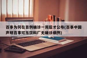 百事为何在首例确诊一周后才公布(百事中国声明百事可乐饮料厂无确诊病例)