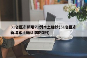 31省区市新增71例本土确诊(31省区市新增本土确诊病例3例)