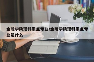 金陵学院理科重点专业/金陵学院理科重点专业是什么