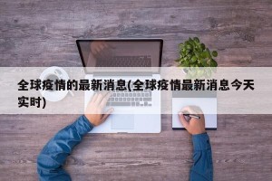 全球疫情的最新消息(全球疫情最新消息今天实时)