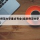 南京师范大学重点专业(南京师范大学 王牌专业)