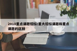 2018重点课题招标/重大招标课题和重点课题的区别