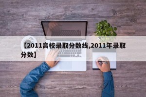 【2011高校录取分数线,2011年录取分数】
