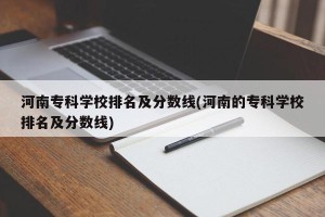 河南专科学校排名及分数线(河南的专科学校排名及分数线)