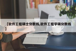 【软件工程硕士分数线,软件工程学硕分数线】