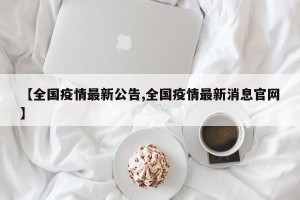 【全国疫情最新公告,全国疫情最新消息官网】