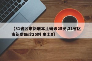 【31省区市新增本土确诊25例,31省区市新增确诊25例 本土0】