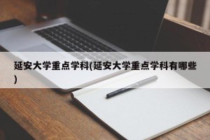 延安大学重点学科(延安大学重点学科有哪些)