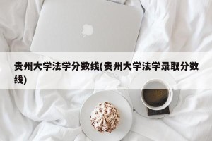 贵州大学法学分数线(贵州大学法学录取分数线)