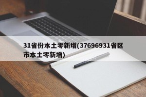 31省份本土零新增(37696931省区市本土零新增)