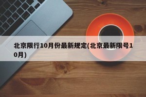 北京限行10月份最新规定(北京最新限号10月)