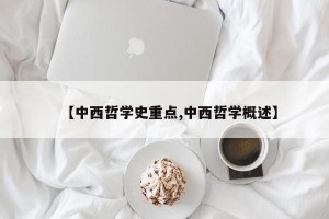 【中西哲学史重点,中西哲学概述】