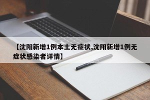 【沈阳新增1例本土无症状,沈阳新增1例无症状感染者详情】