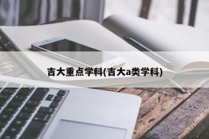 吉大重点学科(吉大a类学科)