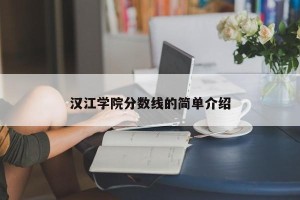 汉江学院分数线的简单介绍