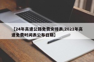 【24年高速公路免费安排表,2021年高速免费时间表公布日期】
