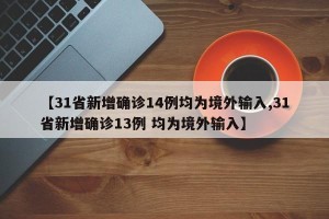 【31省新增确诊14例均为境外输入,31省新增确诊13例 均为境外输入】