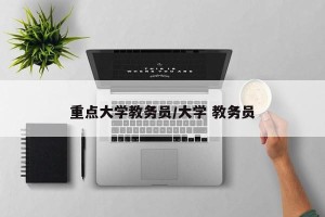 重点大学教务员/大学 教务员