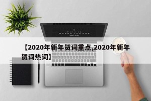 【2020年新年贺词重点,2020年新年贺词热词】
