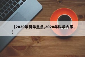 【2020年科学重点,2020年科学大事】
