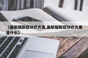 【最新版新冠诊疗方案,最新版新冠诊疗方案是什么】