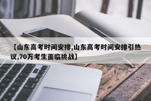 【山东高考时间安排,山东高考时间安排引热议,70万考生面临挑战】