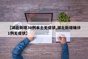 【湖北新增30例本土无症状,湖北新增确诊1例无症状】