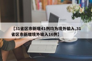 【31省区市新增41例均为境外输入,31省区市新增境外输入16例】